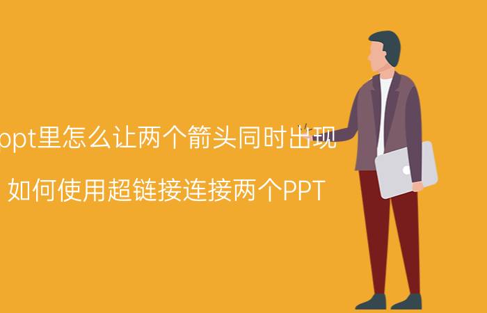 ppt里怎么让两个箭头同时出现 如何使用超链接连接两个PPT？